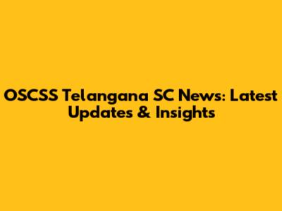 OSCSS Telangana SC News: Latest Updates & Insights