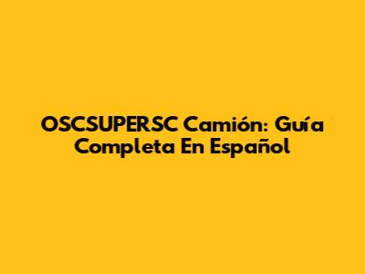 OSCSUPERSC Camión: Guía Completa En Español