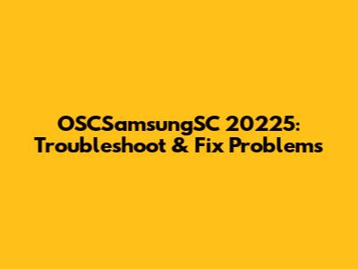 OSCSamsungSC 20225: Troubleshoot & Fix Problems