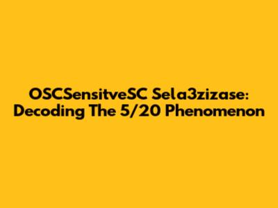 OSCSensitveSC Sela3zizase: Decoding The 5/20 Phenomenon