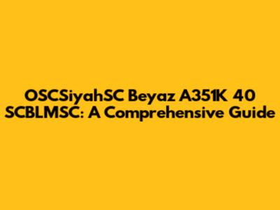 OSCSiyahSC Beyaz A351K 40 SCBLMSC: A Comprehensive Guide