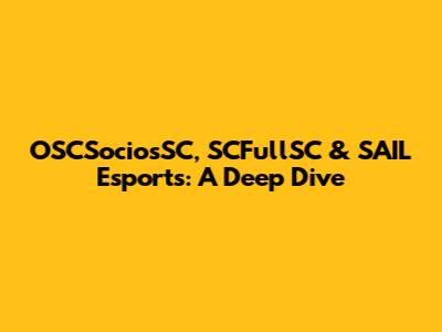 OSCSociosSC, SCFullSC & SAIL Esports: A Deep Dive