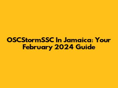 OSCStormSSC In Jamaica: Your February 2024 Guide