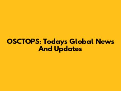OSCTOPS: Today's Global News And Updates