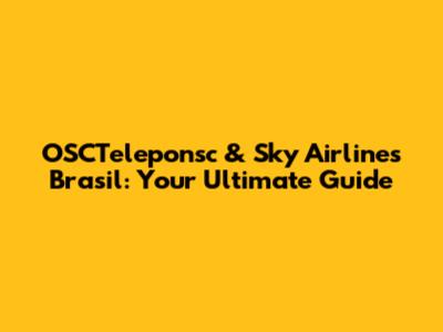 OSCTeleponsc & Sky Airlines Brasil: Your Ultimate Guide