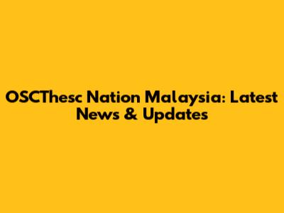 OSCThesc Nation Malaysia: Latest News & Updates