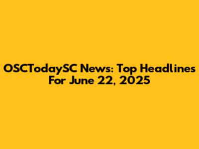 OSCTodaySC News: Top Headlines For June 22, 2025