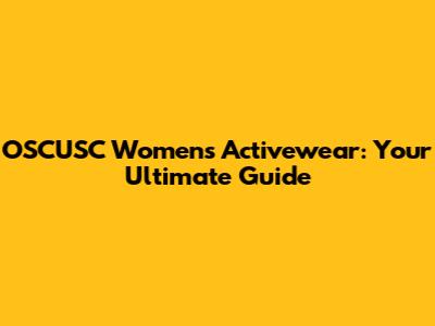 OSCUSC Women's Activewear: Your Ultimate Guide