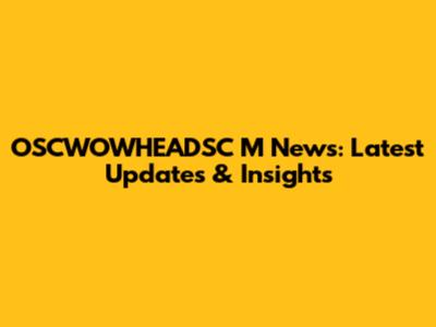 OSCWOWHEADSC M News: Latest Updates & Insights