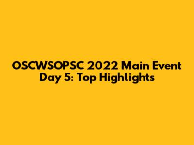 OSCWSOPSC 2022 Main Event Day 5: Top Highlights