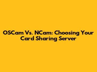 OSCam Vs. NCam: Choosing Your Card Sharing Server