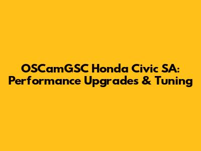OSCamGSC Honda Civic SA: Performance Upgrades & Tuning