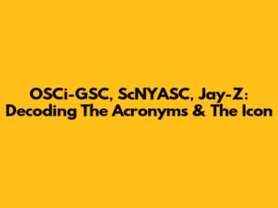 OSCi-GSC, ScNYASC, Jay-Z: Decoding The Acronyms & The Icon