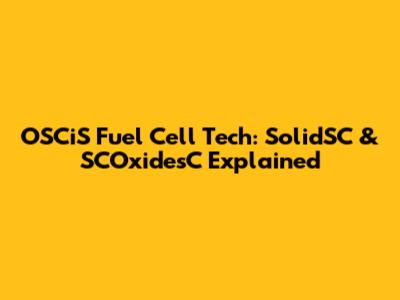 OSCiS Fuel Cell Tech: SolidSC & SCOxidesC Explained