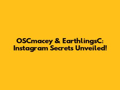 OSCmacey & EarthlingsC: Instagram Secrets Unveiled!