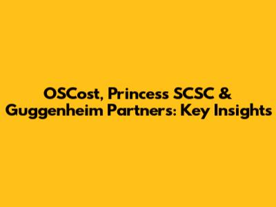 OSCost, Princess SCSC & Guggenheim Partners: Key Insights
