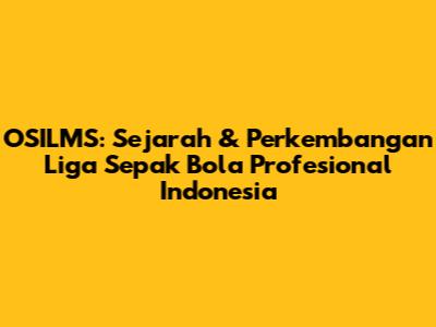 OSILMS: Sejarah & Perkembangan Liga Sepak Bola Profesional Indonesia