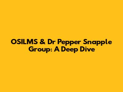 OSILMS & Dr Pepper Snapple Group: A Deep Dive