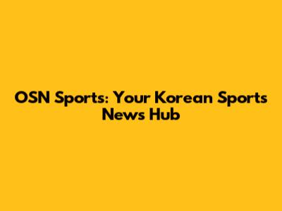 OSN Sports: Your Korean Sports News Hub