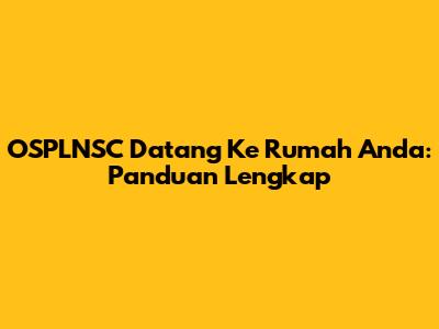 OSPLNSC Datang Ke Rumah Anda: Panduan Lengkap