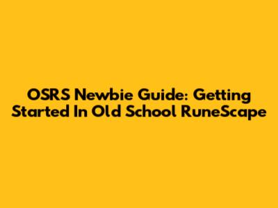 OSRS Newbie Guide: Getting Started In Old School RuneScape