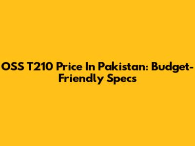 OSS T210 Price In Pakistan: Budget-Friendly Specs