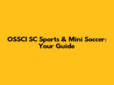 OSSCI SC Sports & Mini Soccer: Your Guide