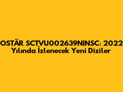 OSTÄR SCTVU002639NINSC: 2022 Yılında İzlenecek Yeni Diziler