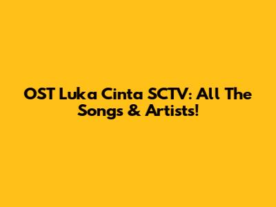OST Luka Cinta SCTV: All The Songs & Artists!