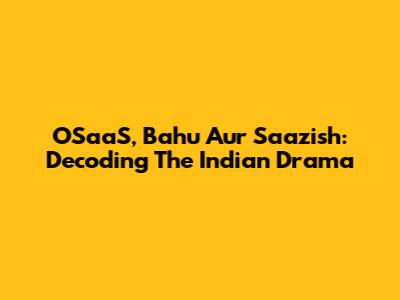 OSaaS, Bahu Aur Saazish: Decoding The Indian Drama
