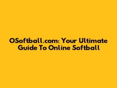 OSoftball.com: Your Ultimate Guide To Online Softball