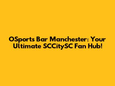 OSports Bar Manchester: Your Ultimate SCCitySC Fan Hub!