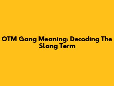 OTM Gang Meaning: Decoding The Slang Term