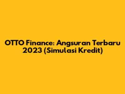 OTTO Finance: Angsuran Terbaru 2023 (Simulasi Kredit)