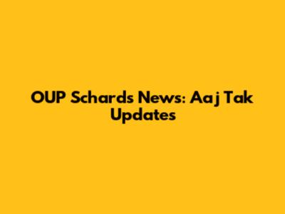 OUP Schards News: Aaj Tak Updates