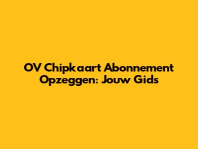 OV Chipkaart Abonnement Opzeggen: Jouw Gids