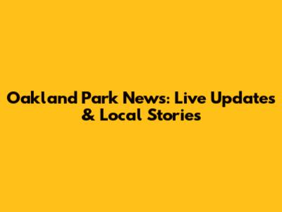 Oakland Park News: Live Updates & Local Stories