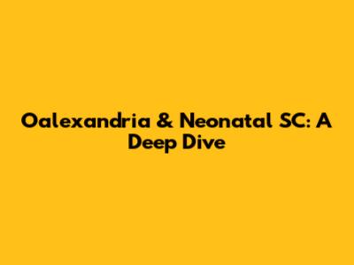 Oalexandria & Neonatal SC: A Deep Dive