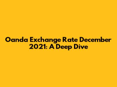 Oanda Exchange Rate December 2021: A Deep Dive