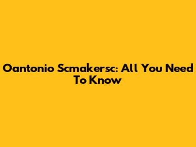 Oantonio Scmakersc: All You Need To Know