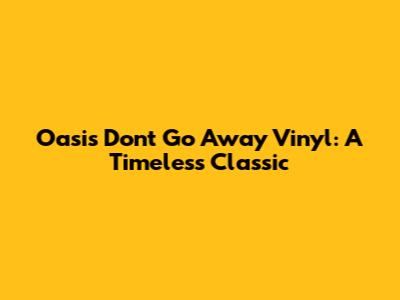 Oasis 'Don't Go Away' Vinyl: A Timeless Classic