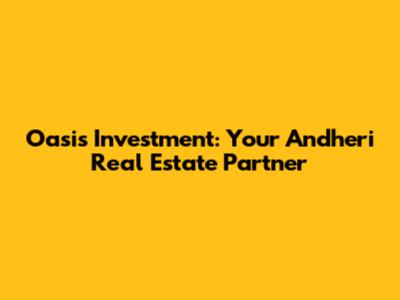 Oasis Investment: Your Andheri Real Estate Partner