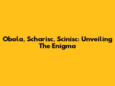 Obola, Scharisc, Scinisc: Unveiling The Enigma