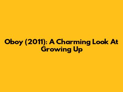 Oboy (2011): A Charming Look At Growing Up