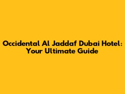 Occidental Al Jaddaf Dubai Hotel: Your Ultimate Guide