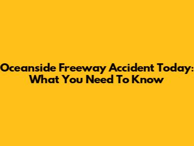 Oceanside Freeway Accident Today: What You Need To Know