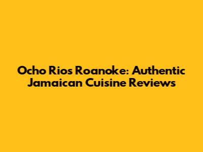 Ocho Rios Roanoke: Authentic Jamaican Cuisine Reviews