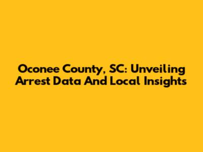 Oconee County, SC: Unveiling Arrest Data And Local Insights