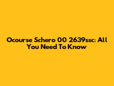 Ocourse Schero 00 2639ssc: All You Need To Know