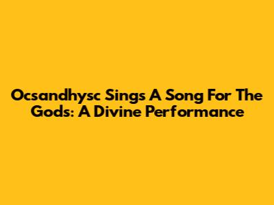Ocsandhysc Sings A Song For The Gods: A Divine Performance
